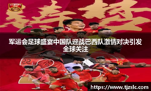 军运会足球盛宴中国队迎战巴西队激情对决引发全球关注