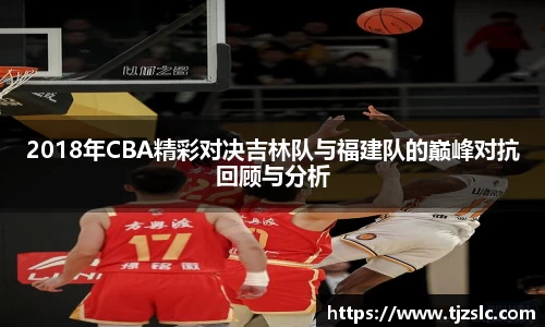 2018年CBA精彩对决吉林队与福建队的巅峰对抗回顾与分析