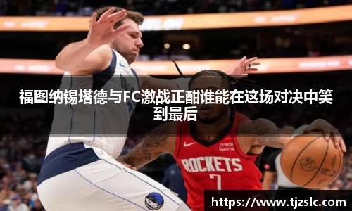福图纳锡塔德与FC激战正酣谁能在这场对决中笑到最后